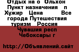 Отдых на о. Ольхон › Пункт назначения ­ п. Хужир › Цена ­ 600 - Все города Путешествия, туризм » Россия   . Чувашия респ.,Чебоксары г.